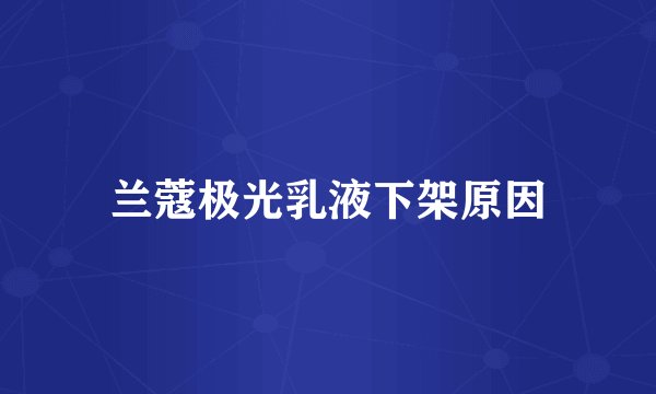 兰蔻极光乳液下架原因