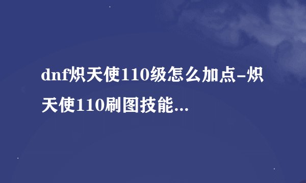 dnf炽天使110级怎么加点-炽天使110刷图技能加点介绍