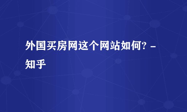 外国买房网这个网站如何? - 知乎