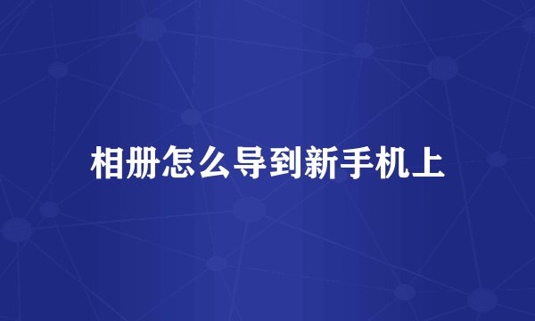 相册怎么导到新手机上
