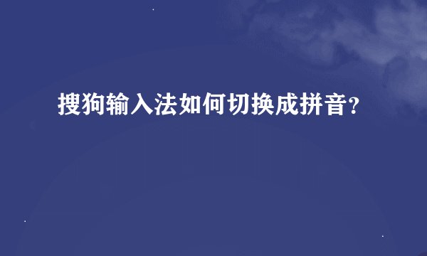 搜狗输入法如何切换成拼音？