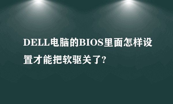 DELL电脑的BIOS里面怎样设置才能把软驱关了?