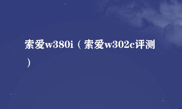 索爱w380i（索爱w302c评测）