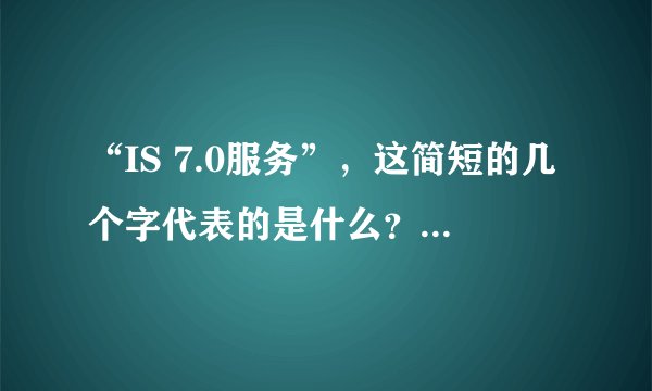 “IS 7.0服务”，这简短的几个字代表的是什么？是开发程序的工具？还是某种程序的语言？求答案~