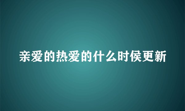 亲爱的热爱的什么时侯更新
