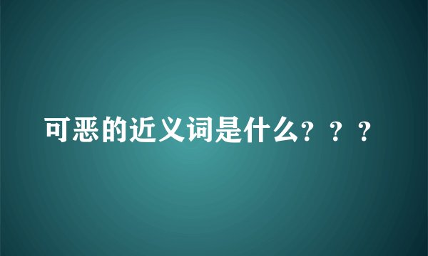 可恶的近义词是什么???