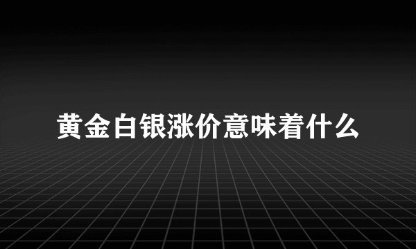 黄金白银涨价意味着什么