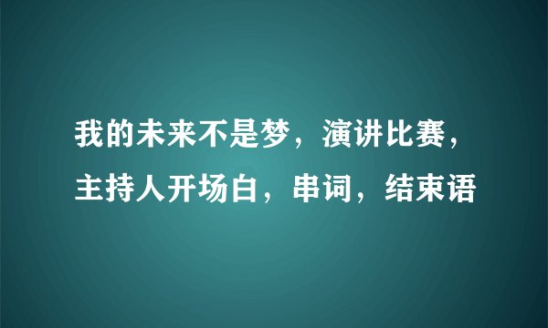 我的未来不是梦，演讲比赛，主持人开场白，串词，结束语