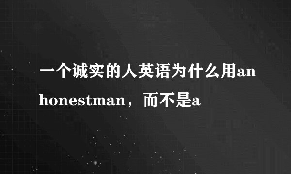 一个诚实的人英语为什么用anhonestman，而不是a