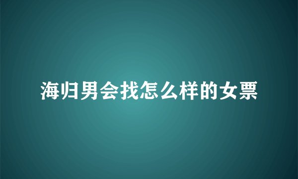 海归男会找怎么样的女票