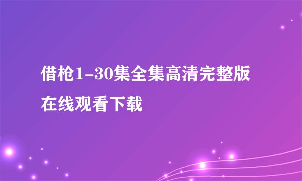 借枪1-30集全集高清完整版在线观看下载