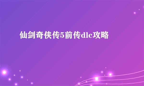 仙剑奇侠传5前传dlc攻略