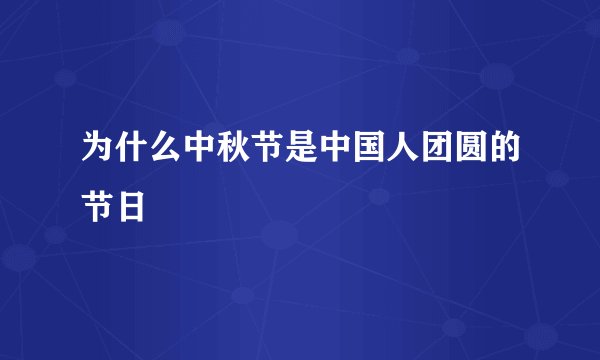 为什么中秋节是中国人团圆的节日