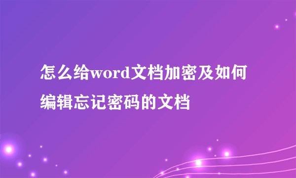 怎么给word文档加密及如何编辑忘记密码的文档