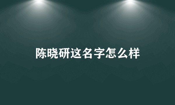 陈晓研这名字怎么样