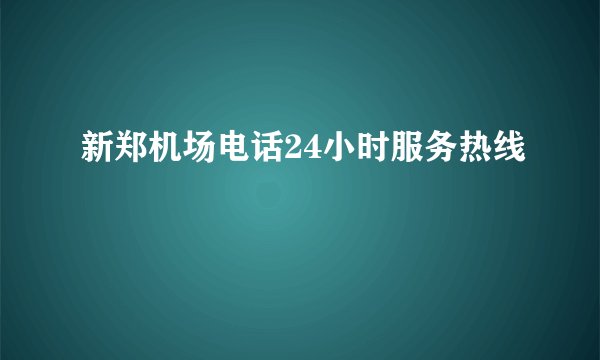 新郑机场电话24小时服务热线