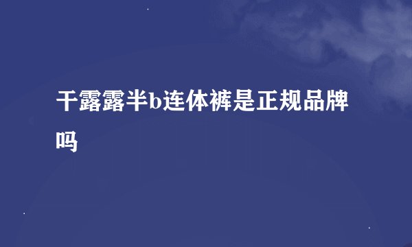 干露露半b连体裤是正规品牌吗