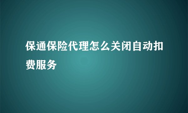 保通保险代理怎么关闭自动扣费服务