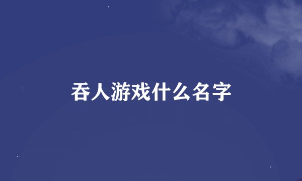 吞人游戏什么名字
