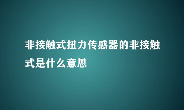 非接触式扭力传感器的非接触式是什么意思
