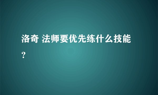 洛奇 法师要优先练什么技能？