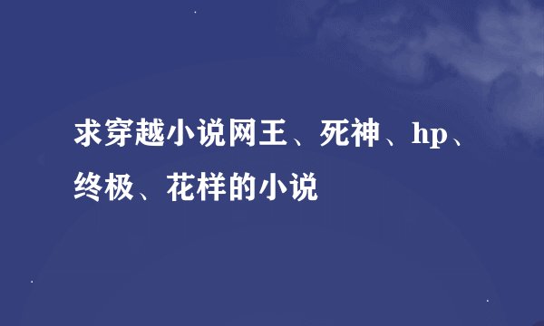 求穿越小说网王、死神、hp、终极、花样的小说