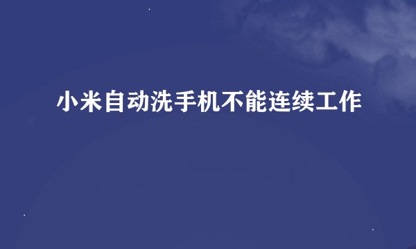 小米自动洗手机不能连续工作
