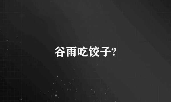 谷雨吃饺子?