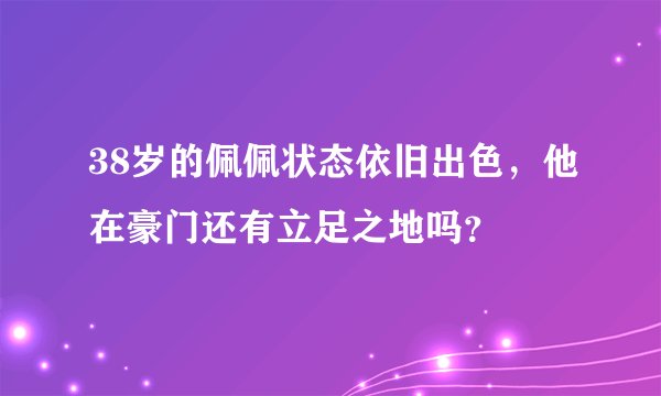 38岁的佩佩状态依旧出色，他在豪门还有立足之地吗？