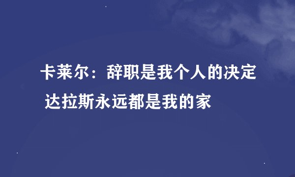 卡莱尔：辞职是我个人的决定 达拉斯永远都是我的家