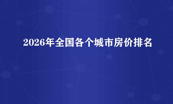 2026年全国各个城市房价排名