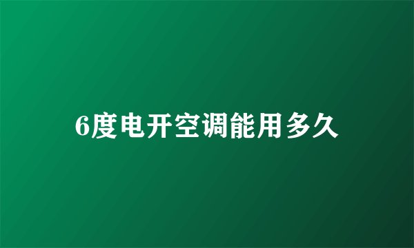 6度电开空调能用多久