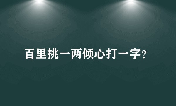 百里挑一两倾心打一字？