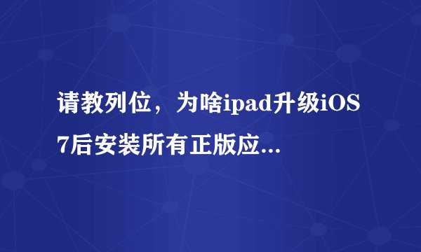 请教列位,为啥ipad升级iOS7后安装所有正版应用全都闪退?