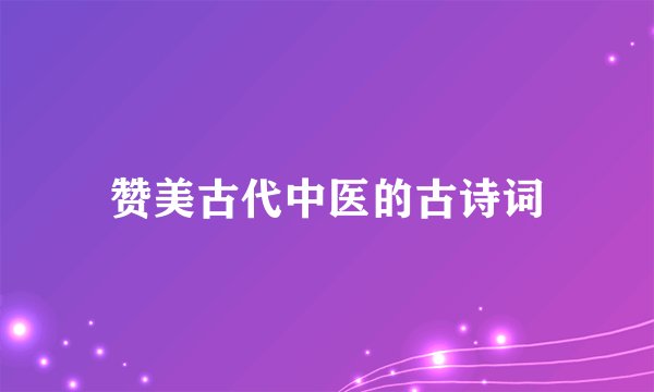 赞美古代中医的古诗词