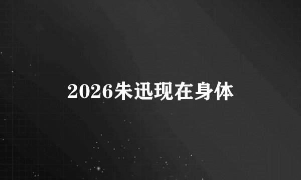 2026朱迅现在身体