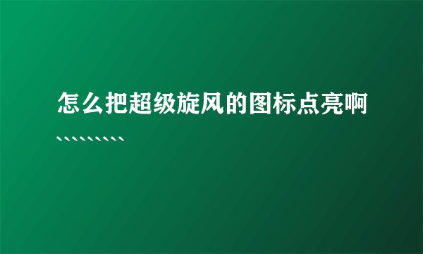 怎么把超级旋风的图标点亮啊`````````