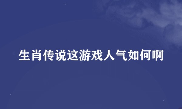 生肖传说这游戏人气如何啊