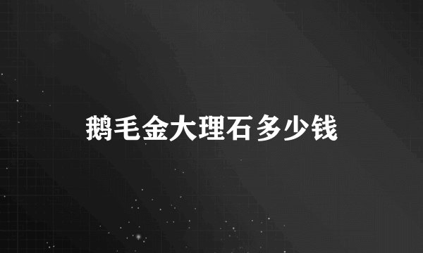 鹅毛金大理石多少钱
