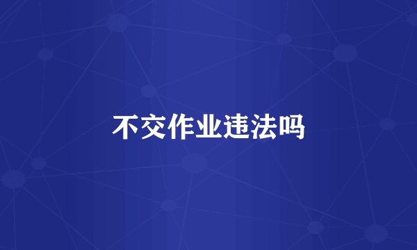 不交作业违法吗