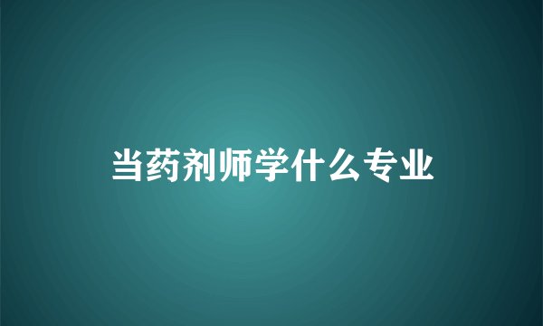 当药剂师学什么专业