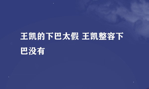 王凯的下巴太假 王凯整容下巴没有