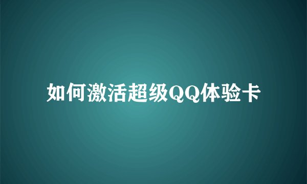 如何激活超级QQ体验卡