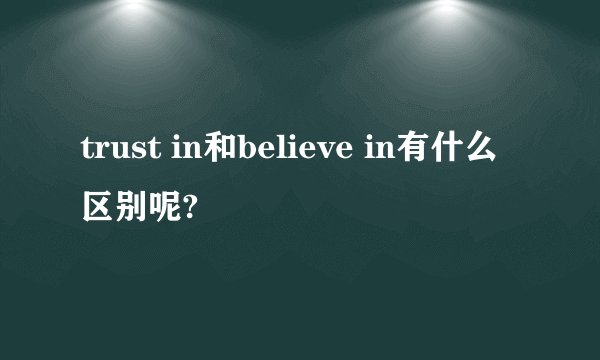 trust in和believe in有什么区别呢?