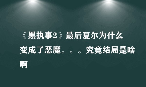 《黑执事2》最后夏尔为什么变成了恶魔。。。究竟结局是啥啊