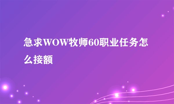 急求WOW牧师60职业任务怎么接额