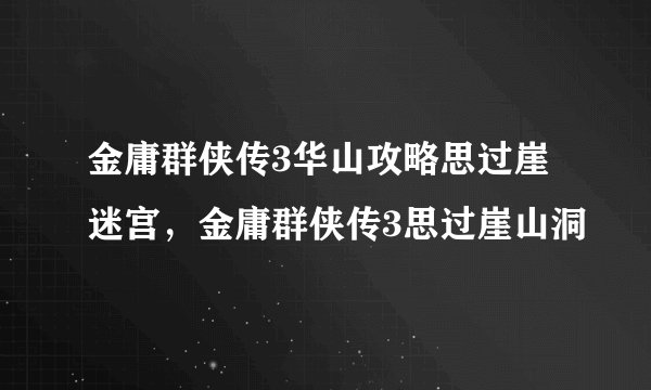 金庸群侠传3华山攻略思过崖迷宫，金庸群侠传3思过崖山洞