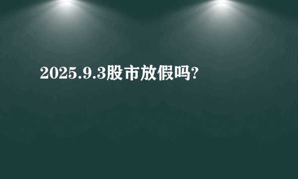 2025.9.3股市放假吗?