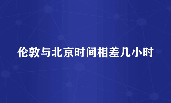 伦敦与北京时间相差几小时