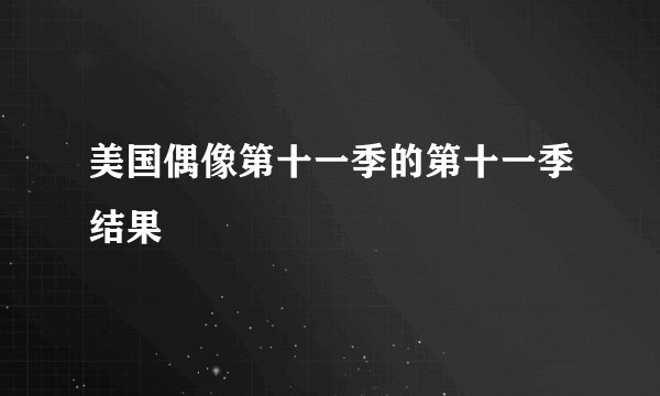 美国偶像第十一季的第十一季结果